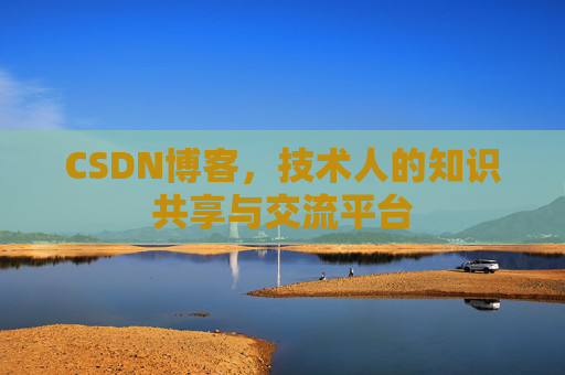 CSDN博客，技术人的知识共享与交流平台